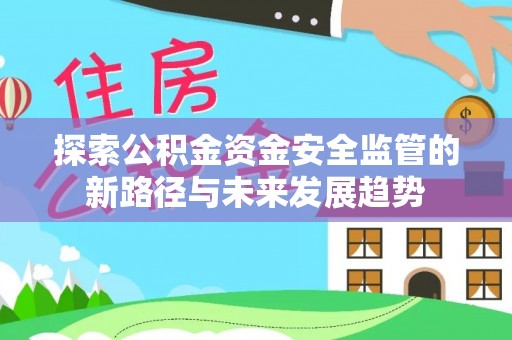 克山探索公积金资金安全监管的新路径与未来发展趋势