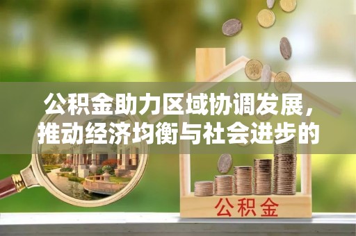 克山公积金助力区域协调发展，推动经济均衡与社会进步的桥梁