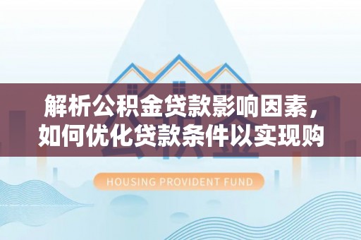克山解析公积金贷款影响因素，如何优化贷款条件以实现购房梦想