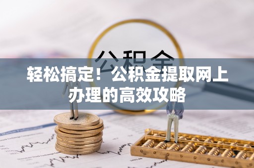 克山轻松搞定！公积金提取网上办理的高效攻略