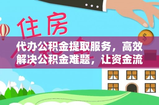 克山代办公积金提取服务，高效解决公积金难题，让资金流动更自由