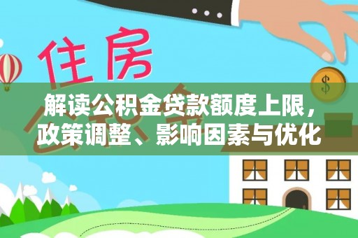 克山解读公积金贷款额度上限，政策调整、影响因素与优化策略