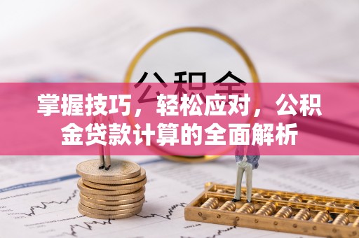 克山掌握技巧，轻松应对，公积金贷款计算的全面解析