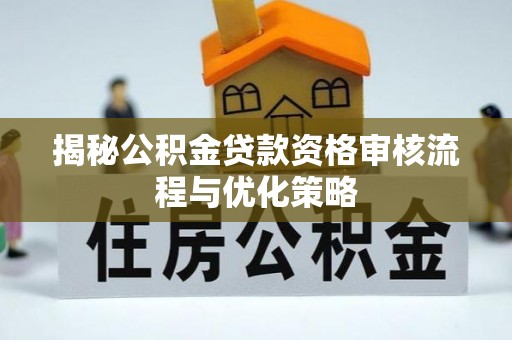 克山揭秘公积金贷款资格审核流程与优化策略