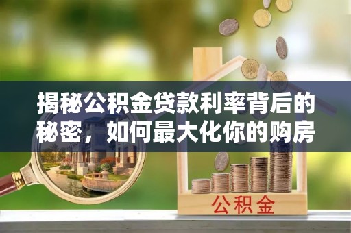 克山揭秘公积金贷款利率背后的秘密，如何最大化你的购房优势