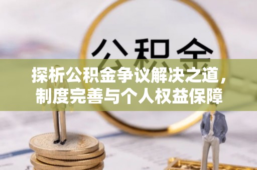 克山探析公积金争议解决之道，制度完善与个人权益保障