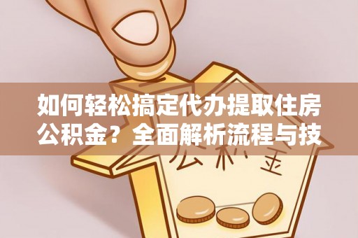 克山如何轻松搞定代办提取住房公积金？全面解析流程与技巧