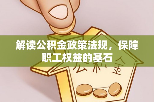 克山解读公积金政策法规，保障职工权益的基石