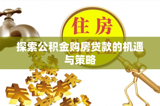 克山探索公积金购房贷款的机遇与策略