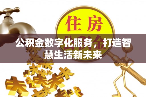 克山公积金数字化服务，打造智慧生活新未来