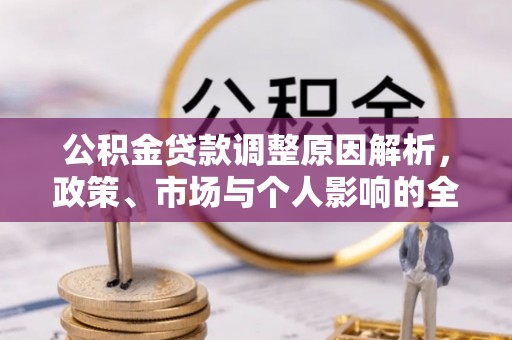克山公积金贷款调整原因解析，政策、市场与个人影响的全面解读