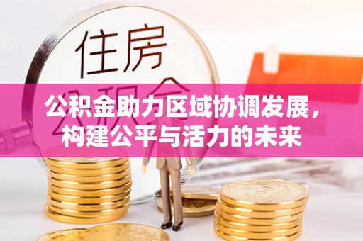 克山公积金助力区域协调发展，构建公平与活力的未来