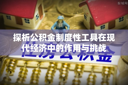 克山探析公积金制度性工具在现代经济中的作用与挑战