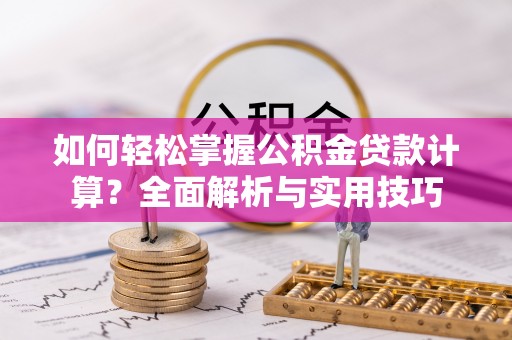 克山如何轻松掌握公积金贷款计算？全面解析与实用技巧
