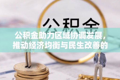 克山公积金助力区域协调发展，推动经济均衡与民生改善的新引擎