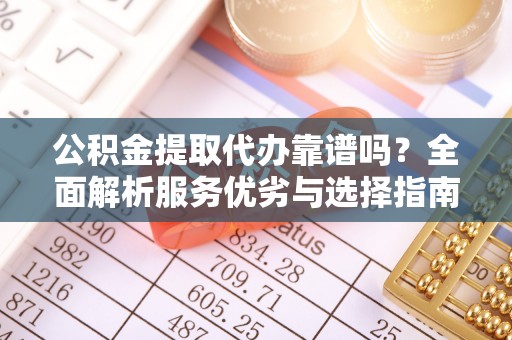 克山公积金提取代办靠谱吗？全面解析服务优劣与选择指南