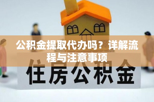 克山公积金提取代办吗？详解流程与注意事项