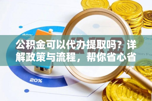 克山公积金可以代办提取吗？详解政策与流程，帮你省心省力