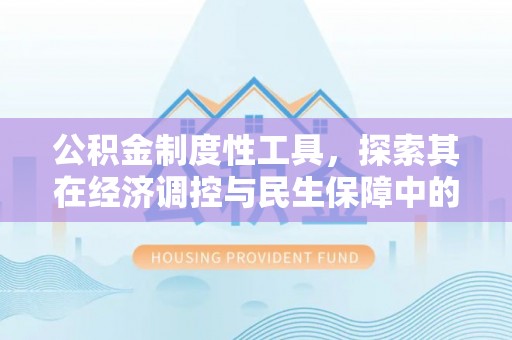 克山公积金制度性工具，探索其在经济调控与民生保障中的重要作用