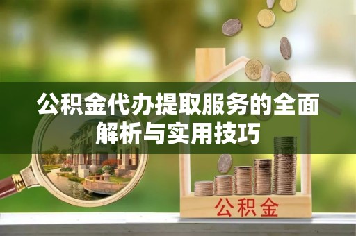 克山公积金代办提取服务的全面解析与实用技巧