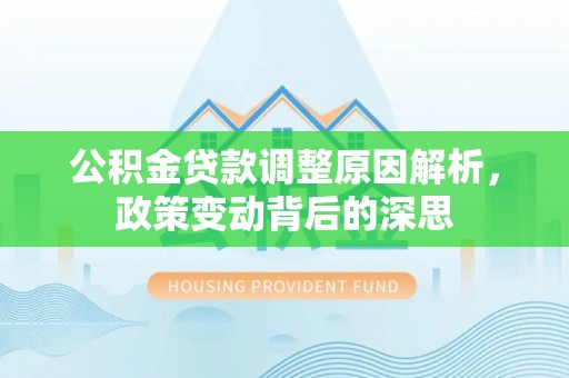 克山公积金贷款调整原因解析，政策变动背后的深思