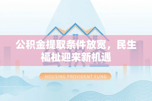 克山公积金提取条件放宽，民生福祉迎来新机遇
