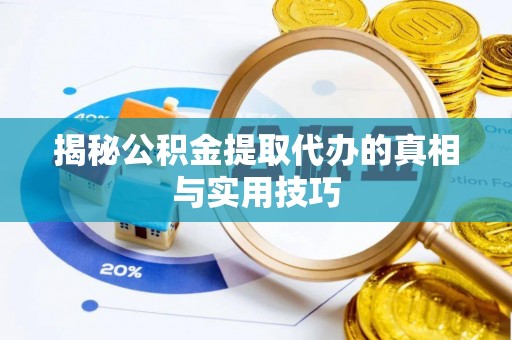 克山揭秘公积金提取代办的真相与实用技巧