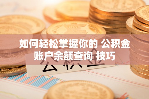 克山如何轻松掌握你的 公积金账户余额查询 技巧