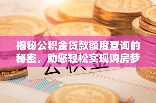 克山揭秘公积金贷款额度查询的秘密，助您轻松实现购房梦想