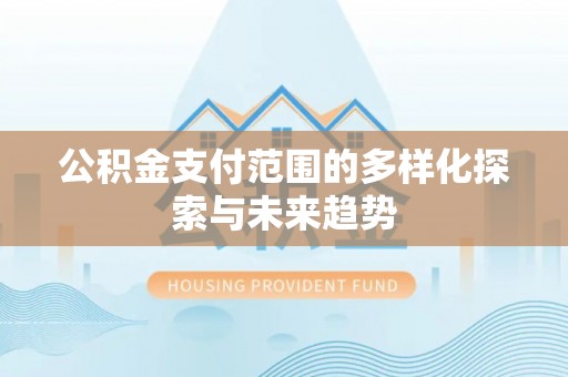 克山公积金支付范围的多样化探索与未来趋势