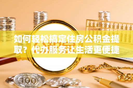 克山如何轻松搞定住房公积金提取？代办服务让生活更便捷