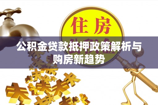 克山公积金贷款抵押政策解析与购房新趋势