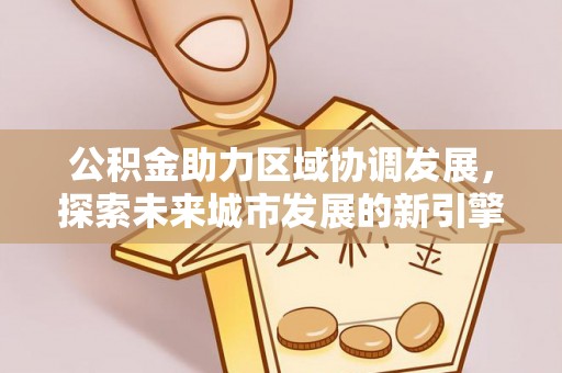克山公积金助力区域协调发展，探索未来城市发展的新引擎