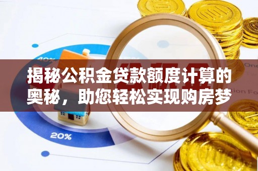克山揭秘公积金贷款额度计算的奥秘，助您轻松实现购房梦想