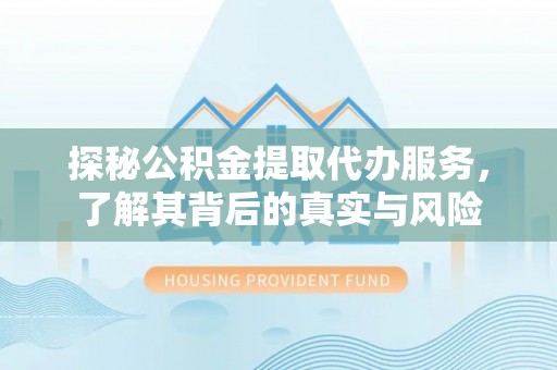 克山探秘公积金提取代办服务，了解其背后的真实与风险