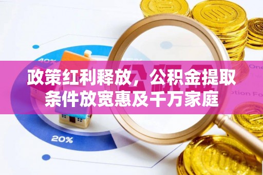 克山政策红利释放，公积金提取条件放宽惠及千万家庭