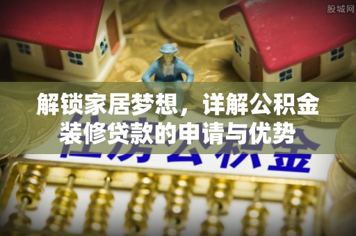 克山解锁家居梦想，详解公积金装修贷款的申请与优势