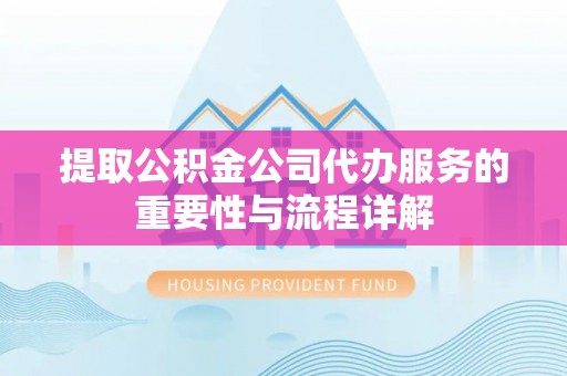 克山提取公积金公司代办服务的重要性与流程详解