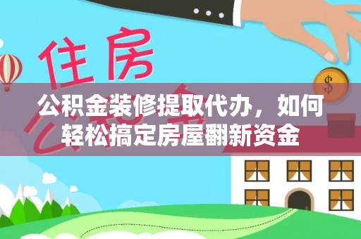 克山公积金装修提取代办，如何轻松搞定房屋翻新资金