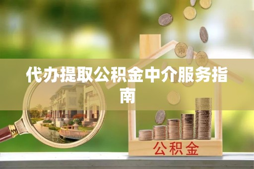 克山代办提取公积金中介服务指南