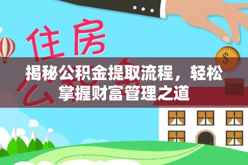 克山揭秘公积金提取流程，轻松掌握财富管理之道