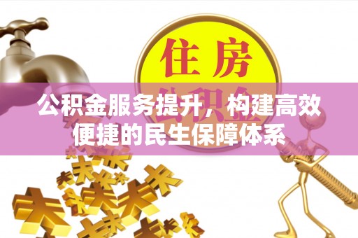 克山公积金服务提升，构建高效便捷的民生保障体系