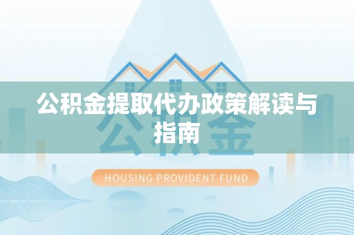 克山公积金提取代办政策解读与指南
