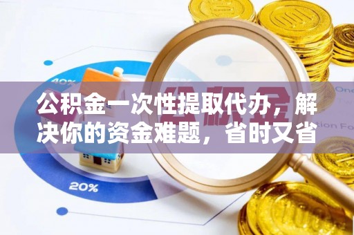 克山公积金一次性提取代办，解决你的资金难题，省时又省心