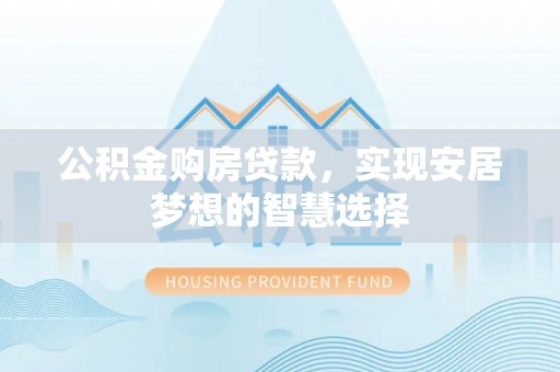 克山公积金购房贷款，实现安居梦想的智慧选择