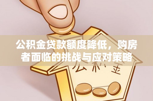 克山公积金贷款额度降低，购房者面临的挑战与应对策略