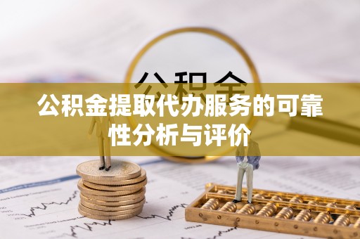 克山公积金提取代办服务的可靠性分析与评价
