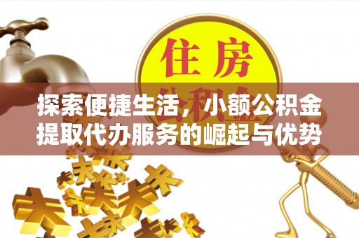克山探索便捷生活，小额公积金提取代办服务的崛起与优势
