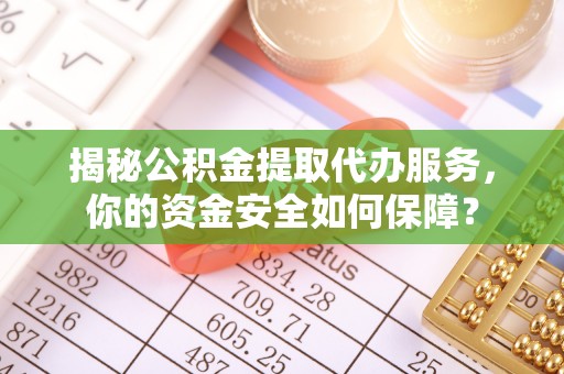 克山揭秘公积金提取代办服务，你的资金安全如何保障？