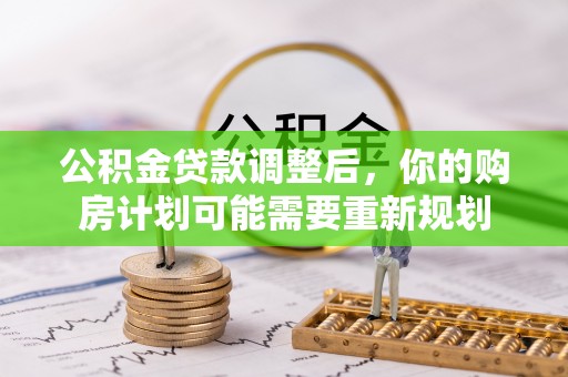 克山公积金贷款调整后，你的购房计划可能需要重新规划